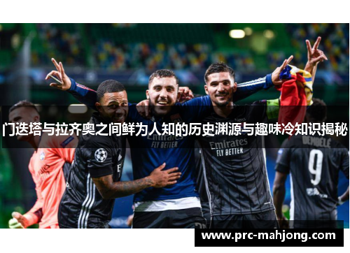 门迭塔与拉齐奥之间鲜为人知的历史渊源与趣味冷知识揭秘 门迭塔与拉齐奥之间鲜为人知的历史渊源与趣味冷知识揭秘